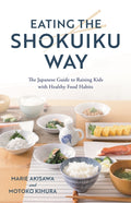 Eating the Shokuiku Way: The Japanese Guide to Raising Kids with Healthy Food Habits