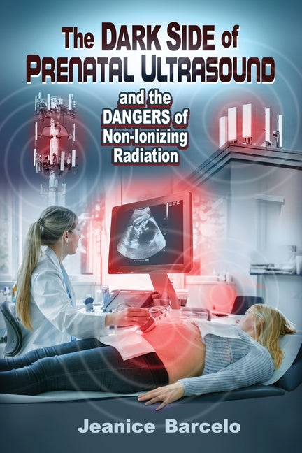 The Dark Side of Prenatal Ultrasound and the Dangers of Non-Ionizing Radiation