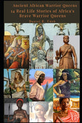 Ancient African Warrior Queens: 14 Real Life Stories of Africa's Brave Warrior Queens
