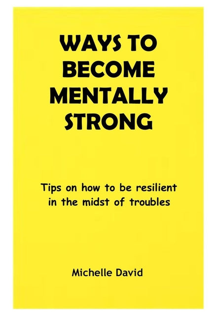 Ways to Become Mentally Strong: Tips on how to be resilient in the midst of troubles