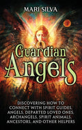 Guardian Angels: Discovering How to Connect with Spirit Guides, Angels, Departed Loved Ones, Archangels, Spirit Animals, Ancestors, and Other Helpers