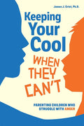 Keeping Your Cool When They Can't: Parenting Children Who Struggle with Anger