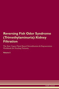 Reversing Fish Odor Syndrome (Trimethylaminuria): Kidney Filtration The Raw Vegan Plant-Based Detoxification & Regeneration Workbook for Healing Patie