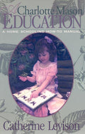 A Charlotte Mason Education: A Home Schooling How-To Manual