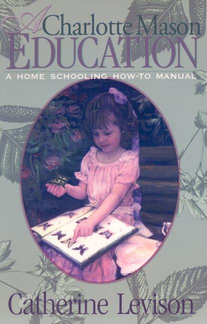 A Charlotte Mason Education: A Home Schooling How-To Manual