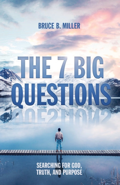 The 7 Big Questions: Searching for God, Truth, and Purpose