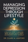 Managing Depression Through Lifestyle: A Practical Guide to Improving Mood, Building Healthy Habits, and Regaining Energy Naturally