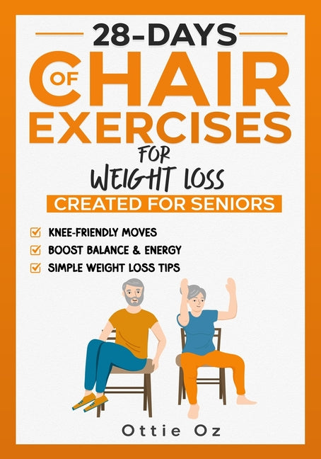 28 Days of Chair Exercises For Weight Loss: Three Levels for Strength, Posture, and Fitness in Just 10 Minutes a Day, 99 Illustrated Exercises Organiz