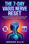 The 7-Day Vagus Nerve Reset: Simple Somatic Exercises to Rewire Your Brain, Lower Cortisol, and Break the Cycle of Fight-or-Flight