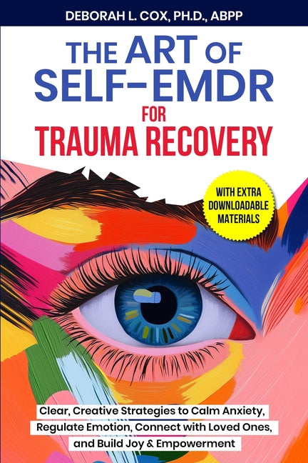 The Art of Self-EMDR for Trauma Recovery: Clear, Creative Strategies to Calm Anxiety, Regulate Emotion, Connect with Loved Ones, and Build Joy & Empowerme