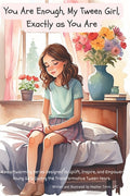 You Are Enough, My Tween Girl, Exactly as You Are: A Heartwarming Series Designed to Uplift, Inspire, and Empower Young Girls During the Transformativ