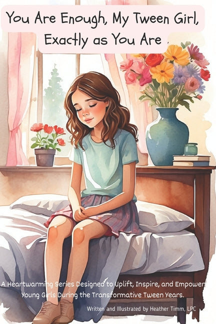 You Are Enough, My Tween Girl, Exactly as You Are: A Heartwarming Series Designed to Uplift, Inspire, and Empower Young Girls During the Transformativ