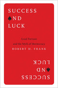 Success and Luck: Good Fortune and the Myth of Meritocracy