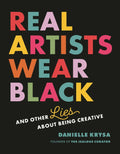 Real Artists Wear Black: And Other Lies about Being Creative