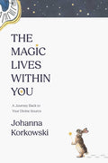 The Magic Lives Within You: A Journey Back to Your Divine Source