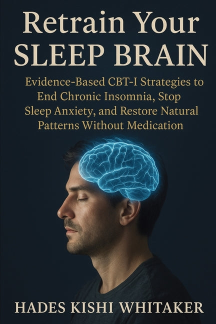 Retrain Your Sleep Brain: Evidence-Based CBT-I Strategies to End Chronic Insomnia, Stop Sleep Anxiety, and Restore Natural Patterns Without Medication
