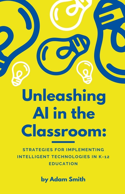 Unleashing AI in the Classroom: Strategies for Implementing Intelligent Technologies in K-12 Education