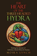 The Heart of the Three-Headed Hydra: Healing the Monster of Addiction, Mental Illness & Trauma