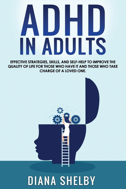 ADHD in Adults: Effective Strategies, Skills, And Self-Help to Improve the Quality of Life for Those Who Have It and Those Who Take Ch