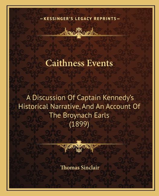 Caithness Events: A Discussion Of Captain Kennedy's Historical Narrative, And An Account Of The Broynach Earls (1899)