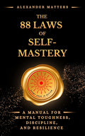 The 88 Laws Of Self-Mastery: A Manual for Mental Toughness, Discipline, and Resilience