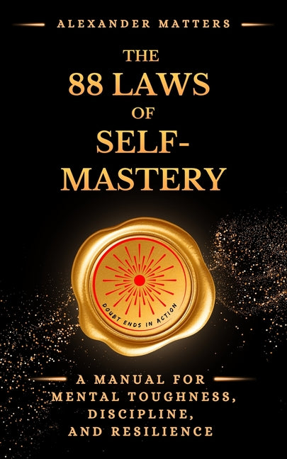 The 88 Laws Of Self-Mastery: A Manual for Mental Toughness, Discipline, and Resilience