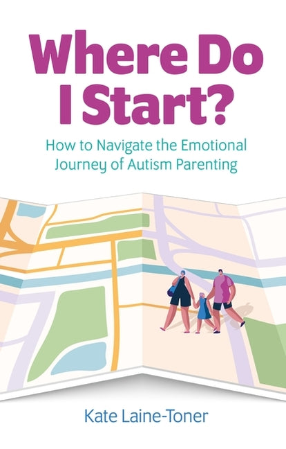 Where Do I Start?: How to Navigate the Emotional Journey of Autism Parenting
