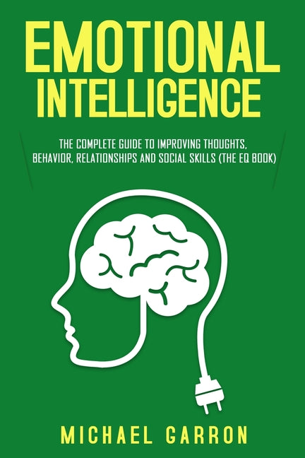 Emotional Intelligence: The Complete Guide to Improving Thoughts, Behavior, Relationships and Social Skills (The EQ Book)