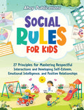 Social Rules for Kids: 27 Principles for Mastering Respectful Interactions and Developing Self-Esteem, Emotional Intelligence, and Positive Relationsh