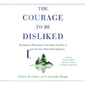 The Courage to Be Disliked: How to Free Yourself, Change Your Life, and Achieve Real Happiness