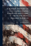 A School History of the United States, Abridged and Comp. From the Most Reliable Sources