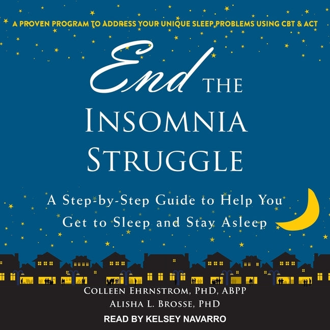 End the Insomnia Struggle: A Step-By-Step Guide to Help You Get to Sleep and Stay Asleep