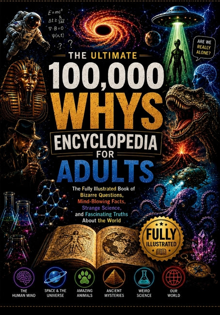 The ultimate 100,000 Whys Encyclopedia for Adults: The Fully Illustrated Book of Bizarre Questions, Mind-Blowing Facts, Strange Science, and Fascinating T