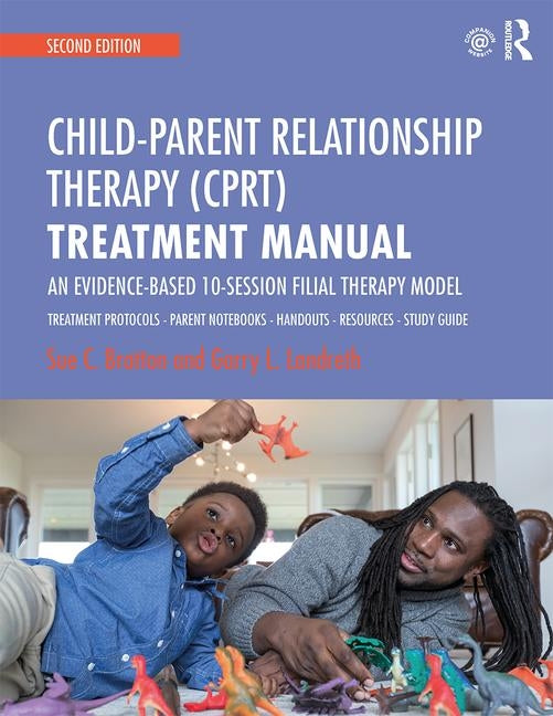 Child-Parent Relationship Therapy (Cprt) Treatment Manual: An Evidence-Based 10-Session Filial Therapy Model