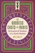 The Goddess Casts the Runes: Divination and Wisdom of the Earth Mother