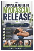 The Complete Guide to Myofascial Release: Simple, Effective Techniques to Ease Tight Muscles, Improve Movement, and Support Whole-Body Recovery