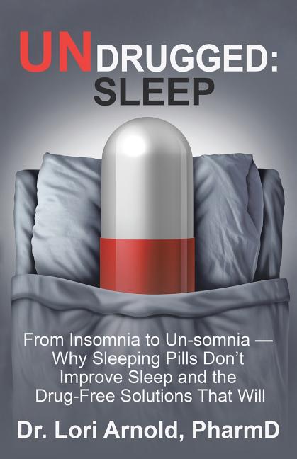 Undrugged: Sleep: From Insomnia to Un-Somnia -- Why Sleeping Pills Don'T Improve Sleep and the Drug-Free Solutions That Will