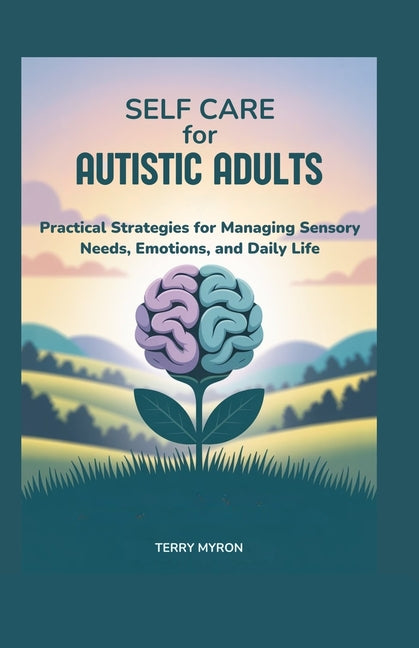 Self Care for Autistic Adults: Practical Strategies for Managing Sensory Needs, Emotions, and Daily Life