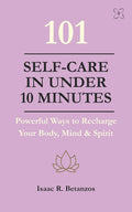 101 Self-Care in Under 10 Minutes: Powerful Ways to Recharge Your Body, Mind & Spirit