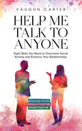 Help Me Talk To Anyone: Eight Skills You Need to Overcome Social Anxiety and Enhance Your Relationships