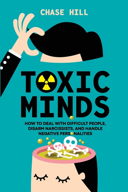 Toxic Minds: How to Deal with Difficult People, Disarm Narcissists, and Handle Negative Personalities