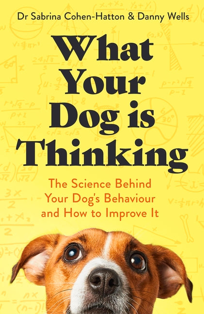 What Your Dog Is Thinking: The Science Behind Your Dog's Behaviour and How to Improve It