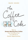 The Coffee Code: How a Simple Meeting Over Coffee Can Introduce You to a World of Career Opportunities