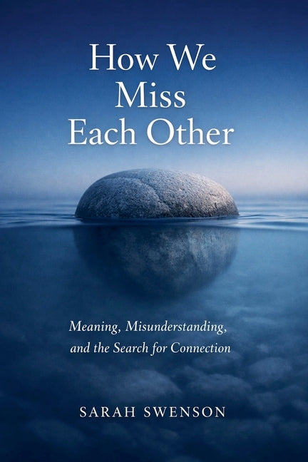 How We Miss Each Other: Meaning, Misunderstanding, and the Search for Connnection