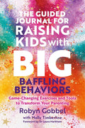 The Guided Journal for Raising Kids with Big, Baffling Behaviors: Game-Changing Exercises and Tools to Transform Your Parenting