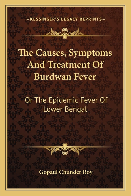 The Causes, Symptoms And Treatment Of Burdwan Fever: Or The Epidemic Fever Of Lower Bengal
