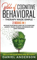 The Bible of Cognitive Behavioral Therapy Made Simple: 2 books in 1: Retrain Your Brain Using CBT to Overcome Anxiety, Fears, Phobias, Depression and Pani
