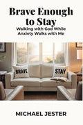 Brave Enough to Stay: Walking with God While Anxiety Walks with Me
