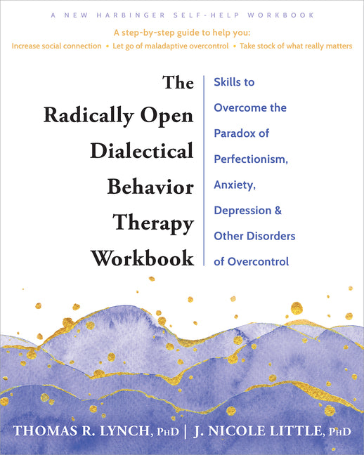The Radically Open Dialectical Behavior Therapy Workbook: Skills to Overcome the Paradox of Perfectionism, Anxiety, Depression, and Other Disorders of Ove