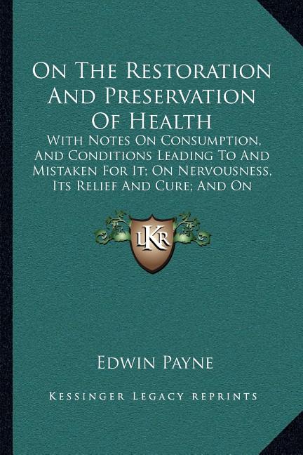 On The Restoration And Preservation Of Health: With Notes On Consumption, And Conditions Leading To And Mistaken For It; On Nervousness, Its Relief An
